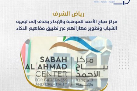 رياض الشرف : مركز صباح الأحمد للموهبة والإبداع يهدف إلى توجيه الشباب وتطوير مهاراتهم عبر تطبيق مفاهيم الذكاء الاصطناعي
